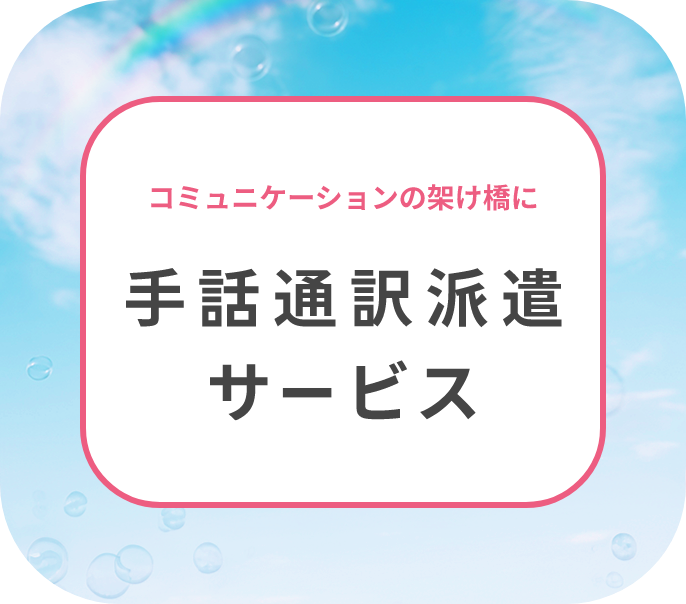 コミュニケーションの架け橋に 手話通訳派遣サービス